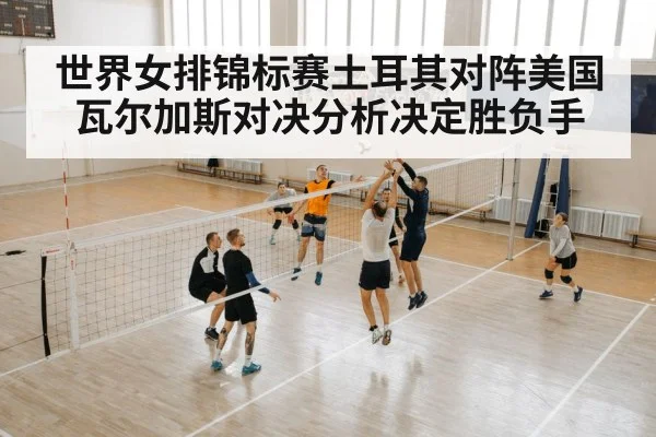 世界女排锦标赛土耳其对阵美国 瓦尔加斯对决分析决定胜负手